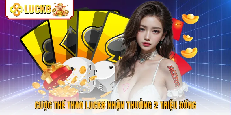 Cược thể thao Luck8 nhận thưởng 2 triệu đồng