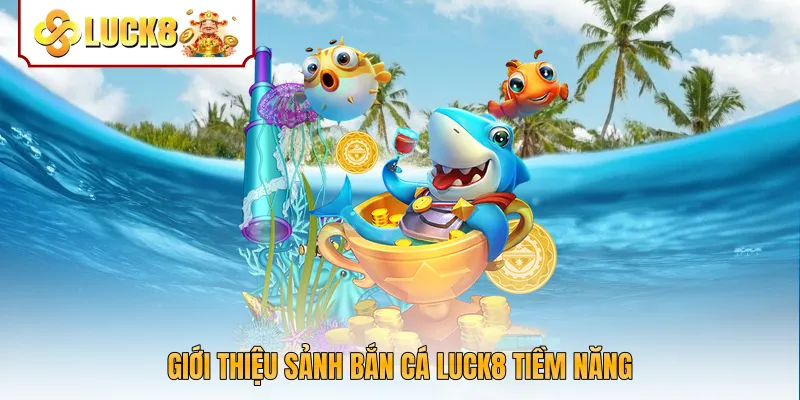 Giới thiệu sảnh bắn cá Luck8 tiềm năng