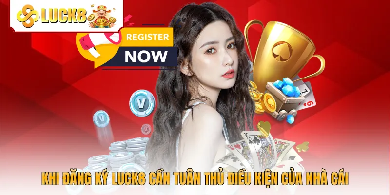 Khi đăng ký Luck8 cần tuân thủ điều kiện của nhà cái