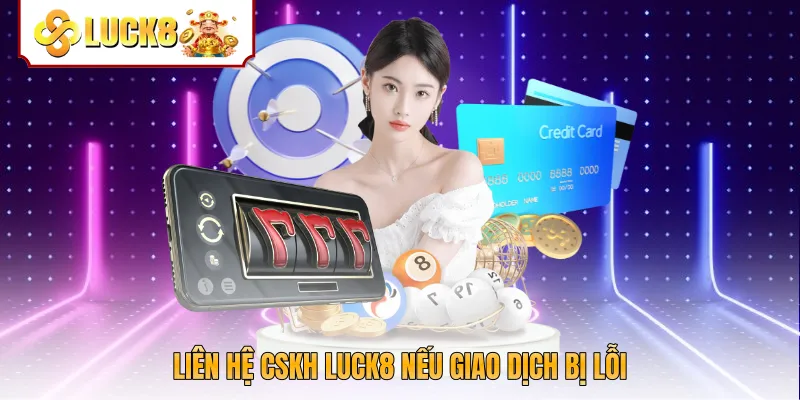 Liên hệ CSKH Luck8 nếu giao dịch bị lỗi