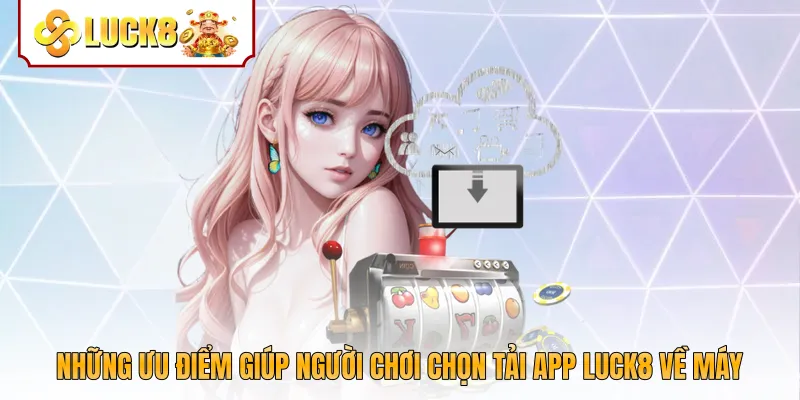 Những ưu điểm giúp người chơi chọn tải app Luck8 về máy