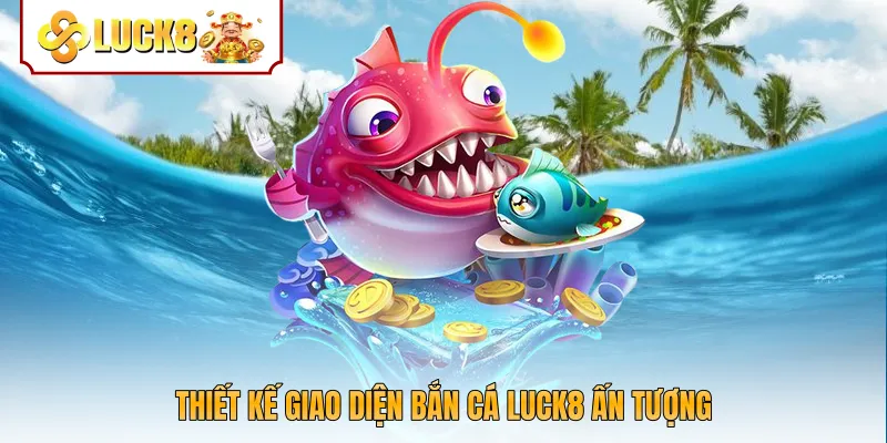 Thiết kế giao diện bắn cá Luck8 ấn tượng