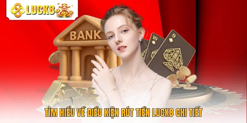 Tìm hiểu về điều kiện rút tiền Luck8 chi tiết