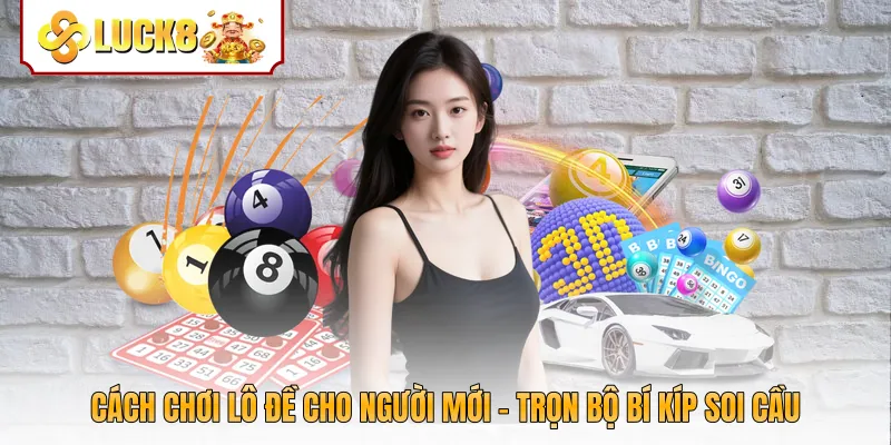 Cách Chơi Lô Đề Cho Người Mới - Trọn Bộ Bí Kíp Soi Cầu