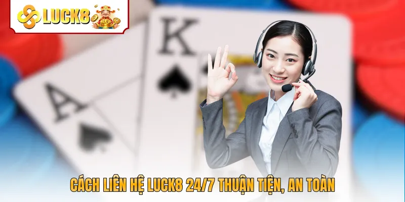 Cách liên hệ Luck8 24/7 thuận tiện, an toàn