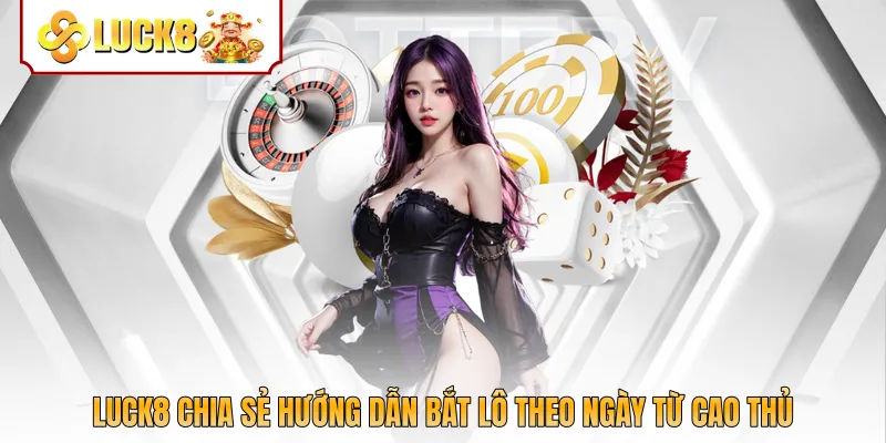 Luck8 chia sẻ hướng dẫn bắt lô theo ngày từ cao thủ