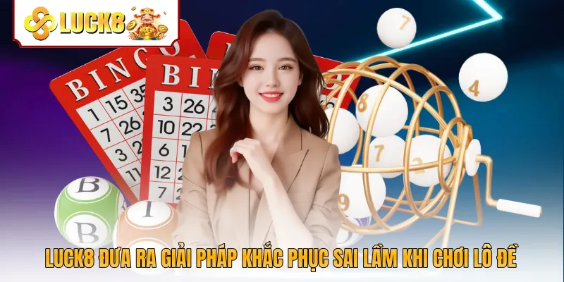 Luck8 đưa ra giải pháp khắc phục sai lầm khi chơi lô đề