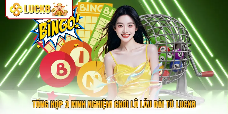 Tổng hợp 3 kinh nghiệm chơi lô lâu dài từ Luck8